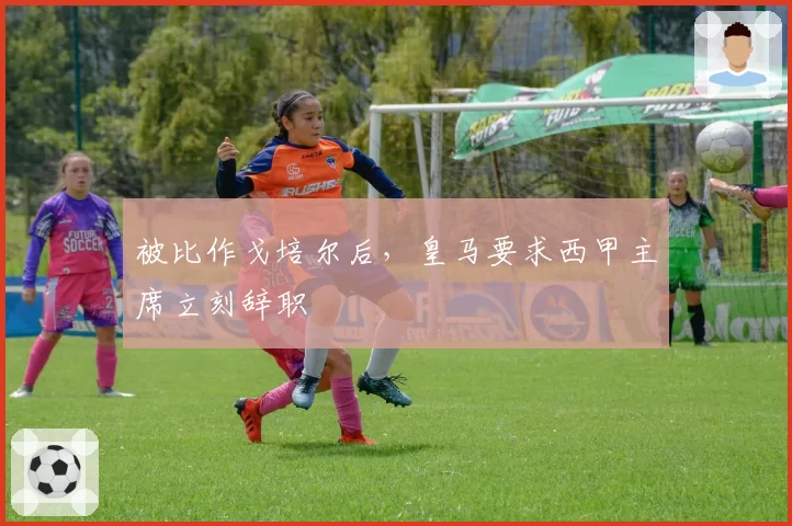 被比作戈培尔后,皇马要求西甲主席立刻辞职