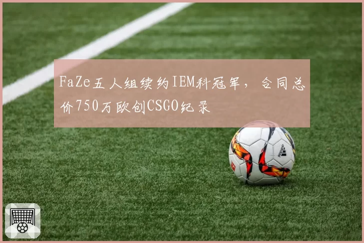 FaZe五人组续约IEM科冠军,合同总价750万欧创CSGO纪录