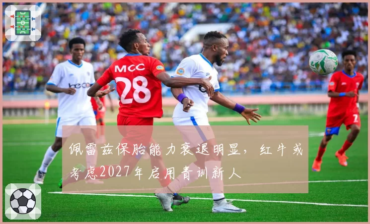 佩雷兹保胎能力衰退明显，红牛或考虑2027年启用青训新人