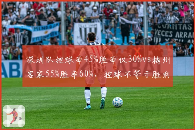 深圳队控球率45%胜率仅30%vs梅州客家55%胜率60%，控球不等于胜利