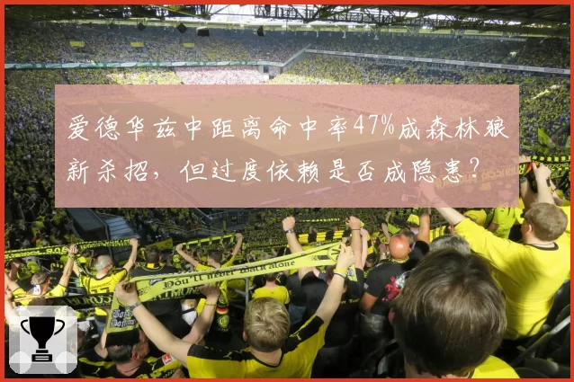 爱德华兹中距离命中率47%成森林狼新杀招，但过度依赖是否成隐患？