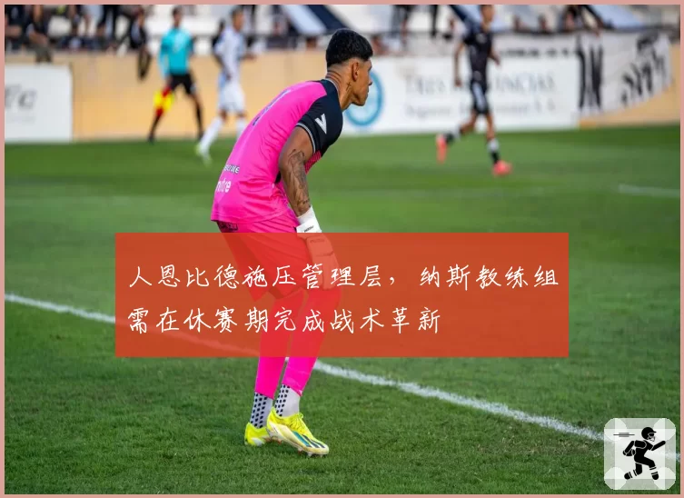 人恩比德施压管理层，纳斯教练组需在休赛期完成战术革新