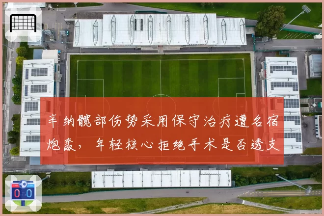 辛纳髋部伤势采用保守治疗遭名宿炮轰，年轻核心拒绝手术是否透支职业生涯？