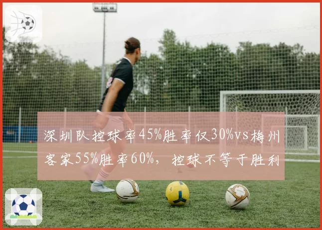 深圳队控球率45%胜率仅30%vs梅州客家55%胜率60%,控球不等于胜利