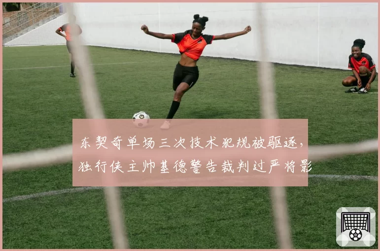 东契奇单场三次技术犯规被驱逐，独行侠主帅基德警告裁判过严将影响季后赛对抗强度