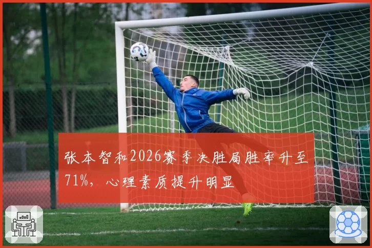 张本智和2026赛季决胜局胜率升至71%，心理素质提升明显