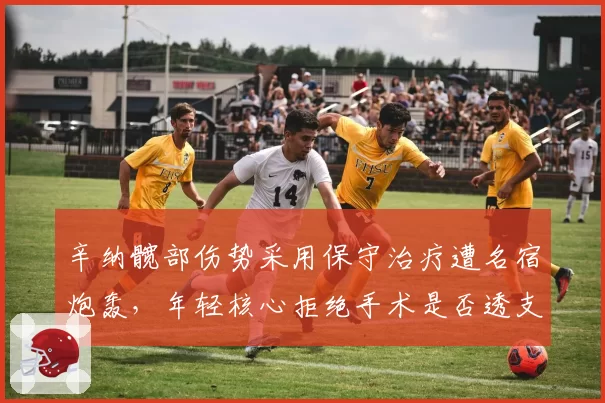 辛纳髋部伤势采用保守治疗遭名宿炮轰，年轻核心拒绝手术是否透支职业生涯？