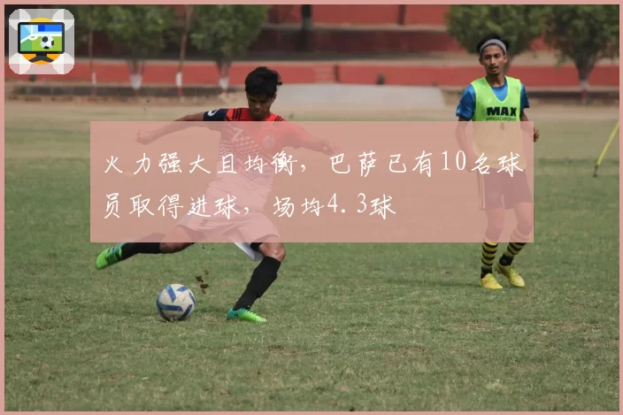 火力强大且均衡,巴萨已有10名球员取得进球,场均4.3球