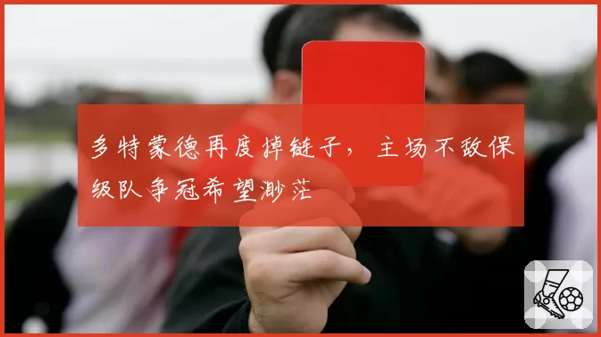 多特蒙德再度掉链子，主场不敌保级队争冠希望渺茫