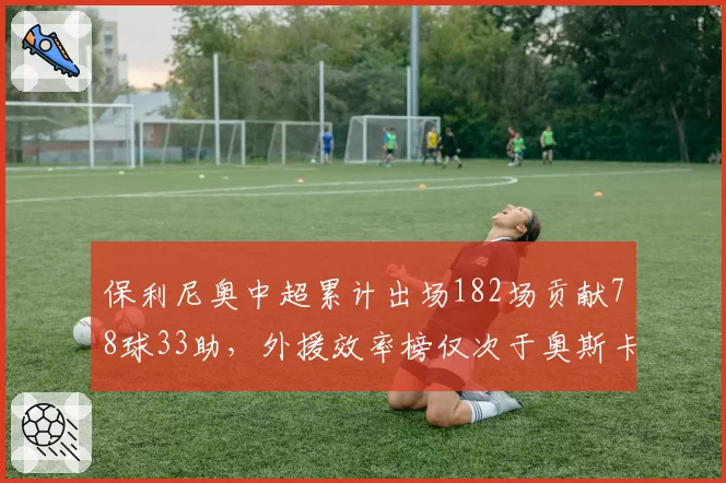 保利尼奥中超累计出场182场贡献78球33助，外援效率榜仅次于奥斯卡