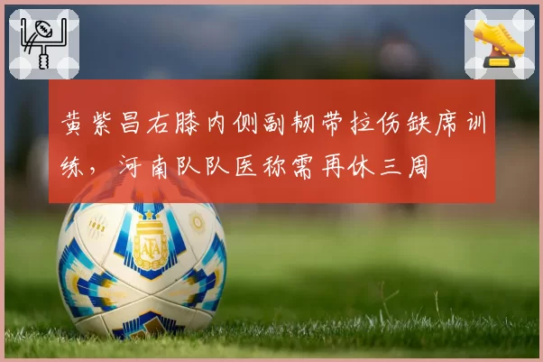 黄紫昌右膝内侧副韧带拉伤缺席训练，河南队队医称需再休三周