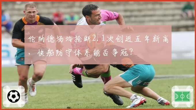 伦纳德场均抢断2.1次创近五年新高，快船防守体系能否争冠？