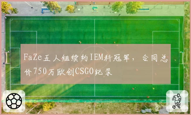 FaZe五人组续约IEM科冠军，合同总价750万欧创CSGO纪录